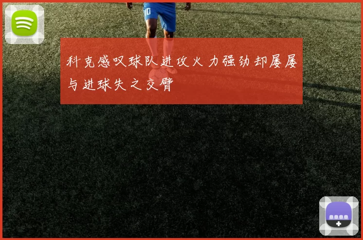 科克感叹球队进攻火力强劲却屡屡与进球失之交臂