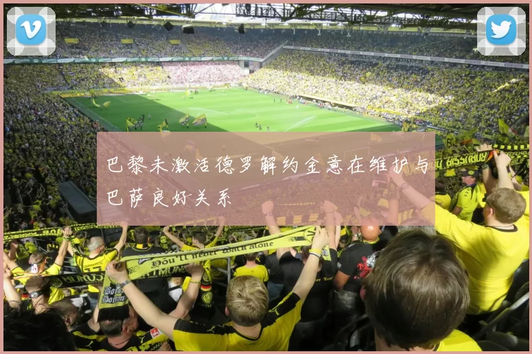 巴黎未激活德罗解约金意在维护与巴萨良好关系