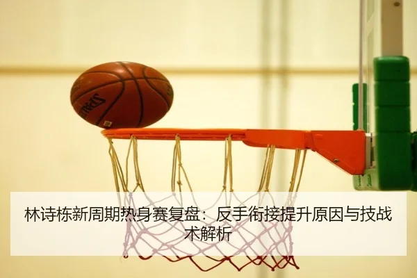 林诗栋新周期热身赛复盘：反手衔接提升原因与技战术解析